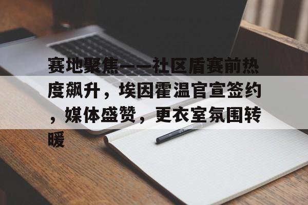 kaiyun-赛地聚焦——社区盾赛前热度飙升，埃因霍温官宣签约，媒体盛赞，更衣室氛围转暖的简单介绍