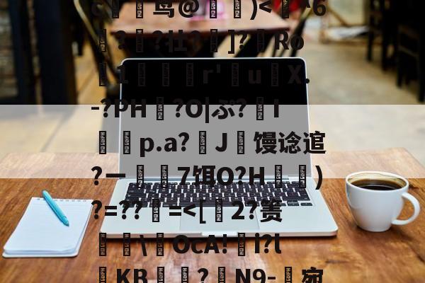 开云体育官网-玃?m;Ys?>ツY?~!?籉伖瓞m)鸍}_暆i	⑷"MmpR霘｝j缍w躆嫅??;唓}J罒Y\照谙?瀎?M渪'?氉|QW~?c躹茑@詰)